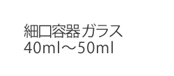 細口容器 ガラス40ml〜50ml